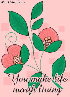 You make life worth living