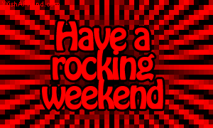 Have A Rocking Weekend