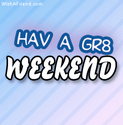 Hav a gr8 weekend