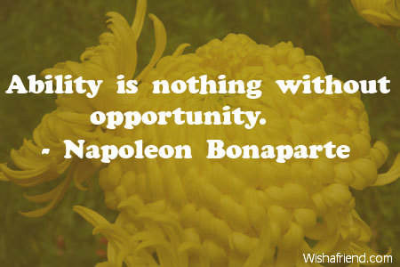 ability-Ability is nothing without opportunity.