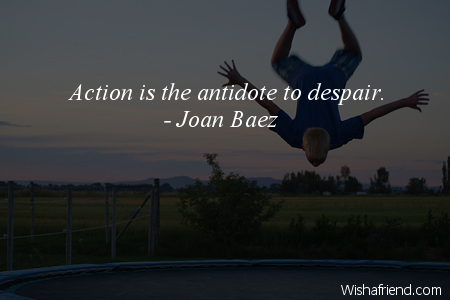 action-Action is the antidote to