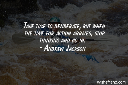 action-Take time to deliberate, but