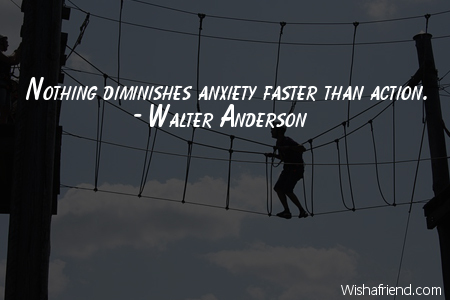 action-Nothing diminishes anxiety faster than