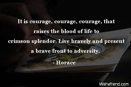 adversity-It is courage, courage, courage,