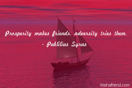 adversity-Prosperity makes friends, adversity tries