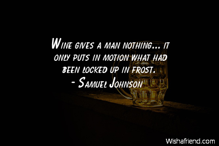 alcohol-Wine gives a man nothing...