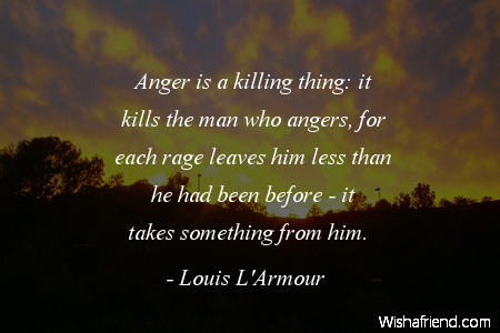 anger-Anger is a killing thing: