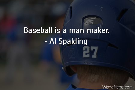 baseball-Baseball is a man maker.