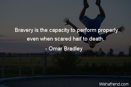 bravery-Bravery is the capacity to