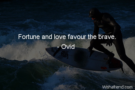 bravery-Fortune and love favour the