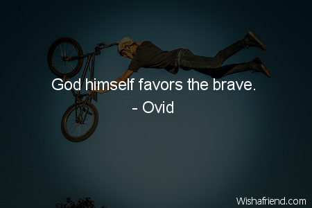 bravery-God himself favors the brave.