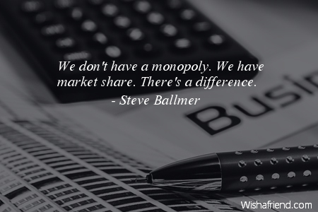 business-We don't have a monopoly.