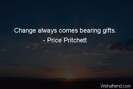 change-Change always comes bearing gifts.
