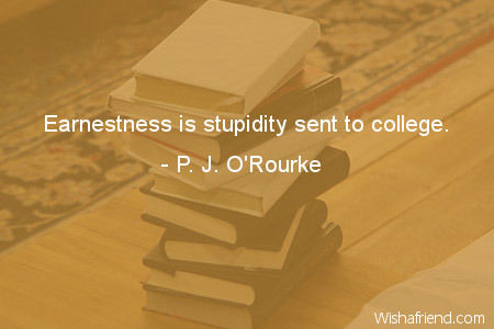 college-Earnestness is stupidity sent to