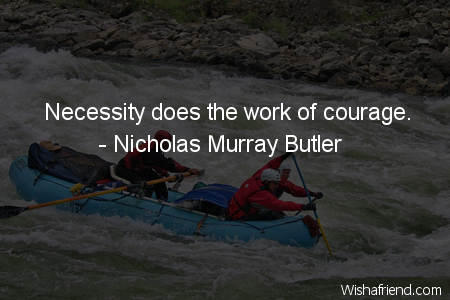 courage-Necessity does the work of