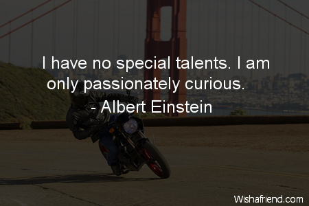 curiosity-I have no special talents.