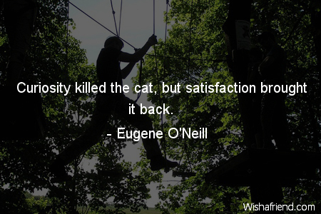 Curiosity Killed The Cat But Eugene Oneill Quote