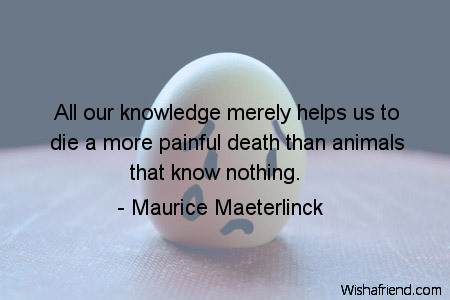 death-All our knowledge merely helps