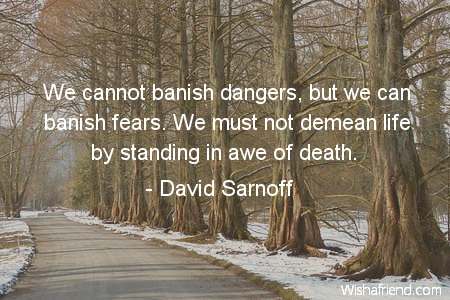 death-We cannot banish dangers, but