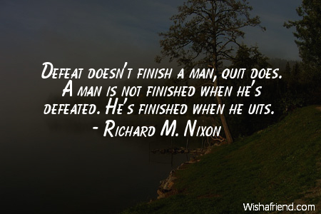 defeat-Defeat doesn't finish a man,