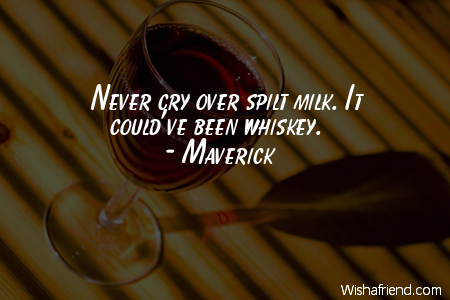 drinking-Never cry over spilt milk.