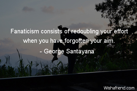 effort-Fanaticism consists of redoubling your