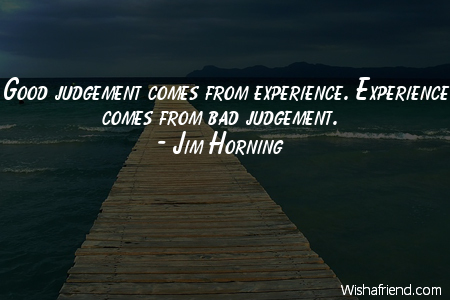 experience-Good judgement comes from experience.