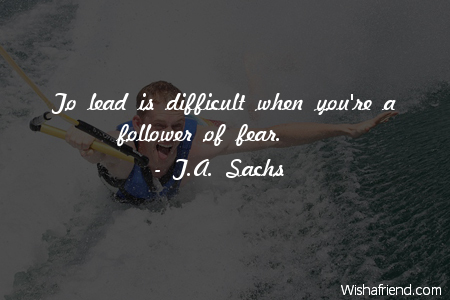 fear-To lead is difficult when