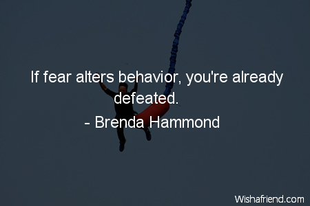 fear-If fear alters behavior, you're