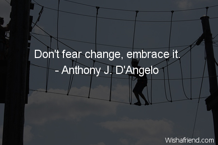 fear-Don't fear change, embrace it.