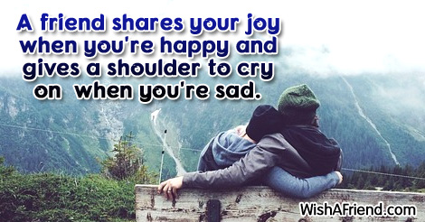 Unknown Quote: A friend shares your joy when you're happy and gives a