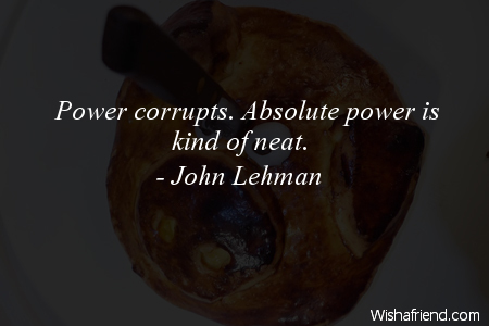 Power corrupts. Absolute power is, John Lehman Quote