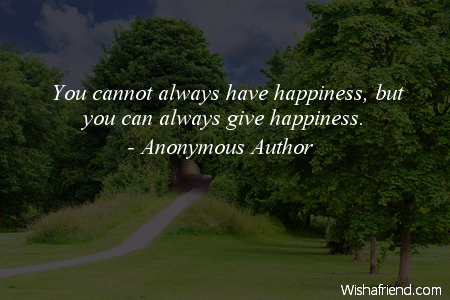 happy-You cannot always have happiness,