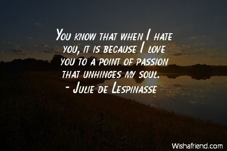 Julie De Lespinasse Quote You Know That When I Hate You It Is Because I Love You To A Point Of Passion That Unhinges My Soul