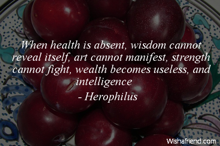 health-When health is absent, wisdom