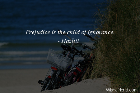 ignorance-Prejudice is the child of