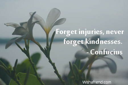 kindness-Forget injuries, never forget kindnesses.