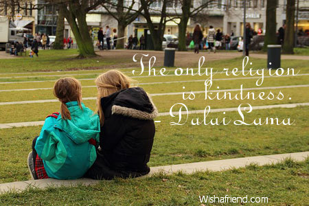 kindness-The only religion is kindness.