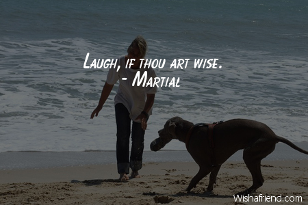 laughter-Laugh, if thou art wise.