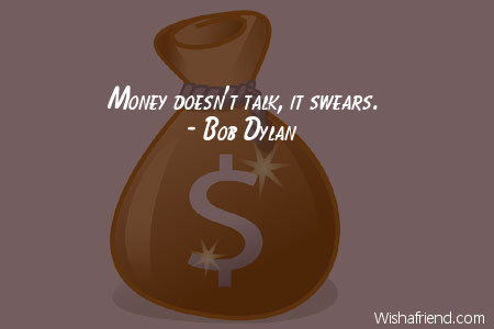 money-Money doesn't talk, it swears.