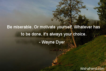 motivational-Be miserable. Or motivate yourself.