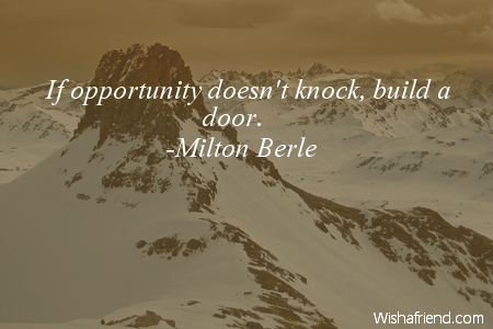 opportunity-If opportunity doesn't knock, build