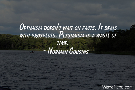 optimism-Optimism doesn't wait on facts.