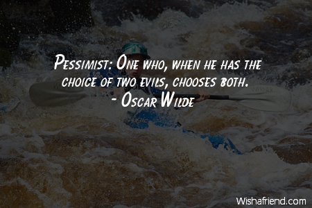 optimism-Pessimist: One who, when he