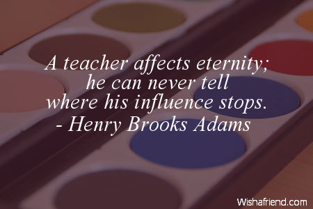 school-A teacher affects eternity; he