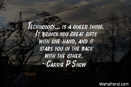 technology-Technology... is a queer thing.