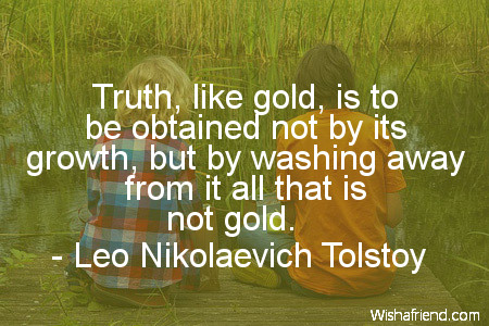 truth-Truth, like gold, is to