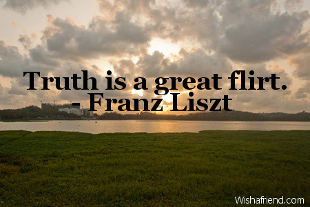 truth-Truth is a great flirt.