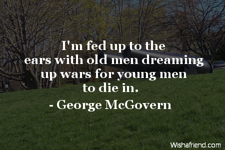 George McGovern Quote: I'm fed up to the ears with old men dreaming up