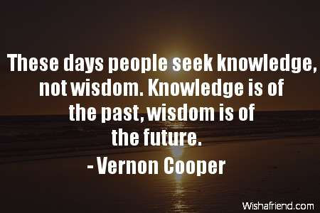 wisdom-These days people seek knowledge,